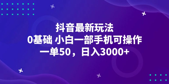 （12708期）抖音最新玩法，一单50，0基础 小白一部手机可操作，日入3000+-搞钱情报局