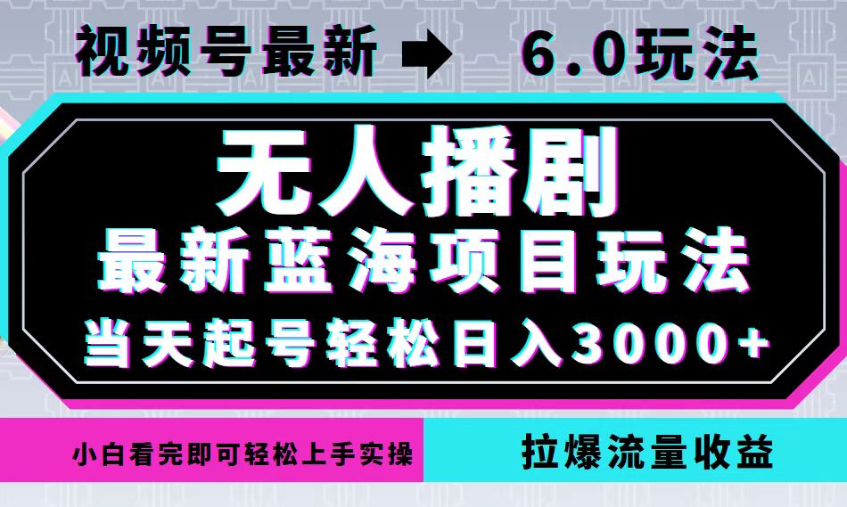 （12737期）视频号最新6.0玩法，无人播剧，轻松日入3000+，最新蓝海项目，拉爆流量…-搞钱情报局