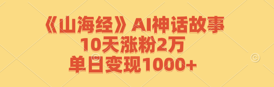 （12761期）《山海经》AI神话故事，10天涨粉2万，单日变现1000+-搞钱情报局