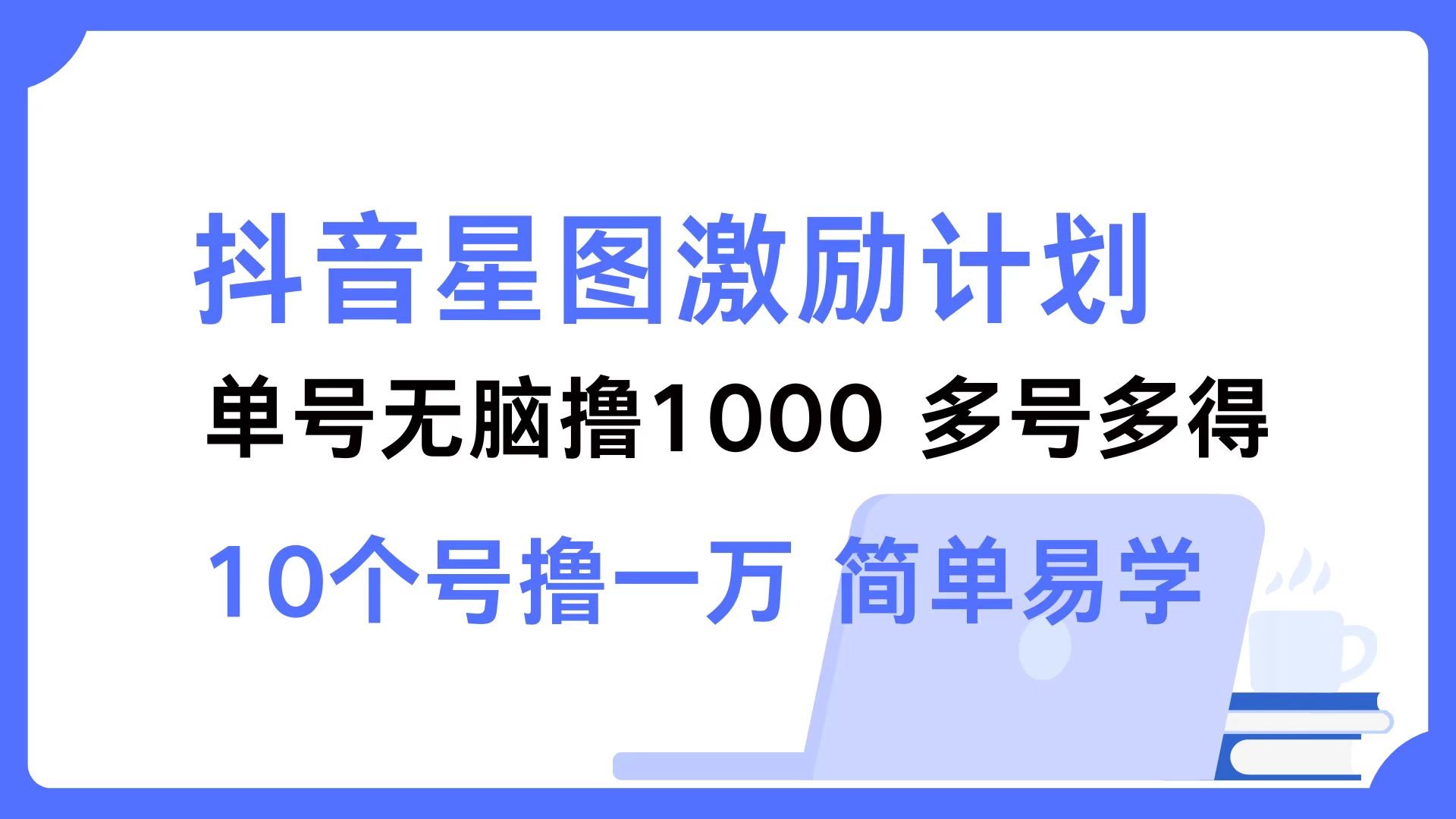 （12787期）抖音星图激励计划 单号可撸1000  2个号2000  多号多得 简单易学-搞钱情报局
