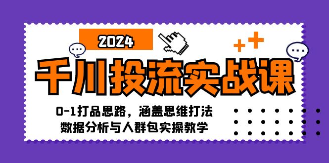 (12816期)千川投流实战课:0-1打品思路,涵盖思维打法、数据分析与人群包实操教学-搞钱情报局