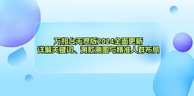 （12823期）万相台无界版2024全面更新，详解关键词、测款测图与精准人群布局-搞钱情报局