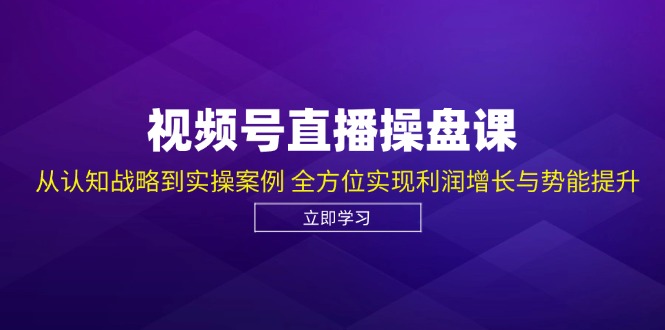 （12881期）视频号直播操盘课，从认知战略到实操案例 全方位实现利润增长与势能提升-搞钱情报局