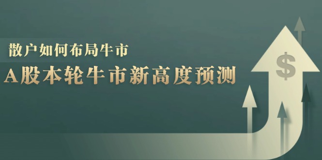 （12894期）A股本轮牛市新高度预测：数据统计揭示最高点位，散户如何布局牛市？-搞钱情报局