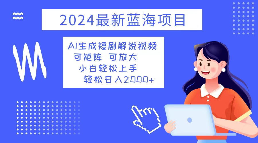 （12906期）2024最新蓝海项目 AI生成短剧解说视频 小白轻松上手 日入2000+-搞钱情报局
