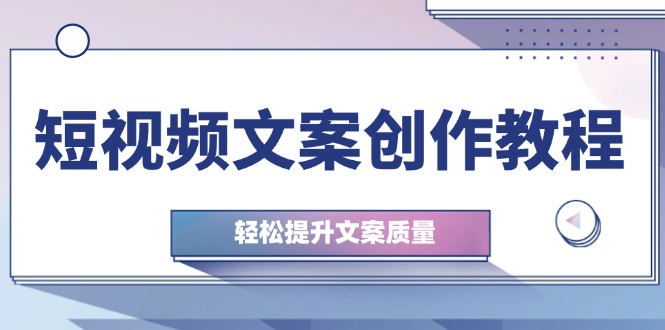 (12900期)短视频文案创作教程:从钉子思维到实操结构整改,轻松提升文案质量-搞钱情报局