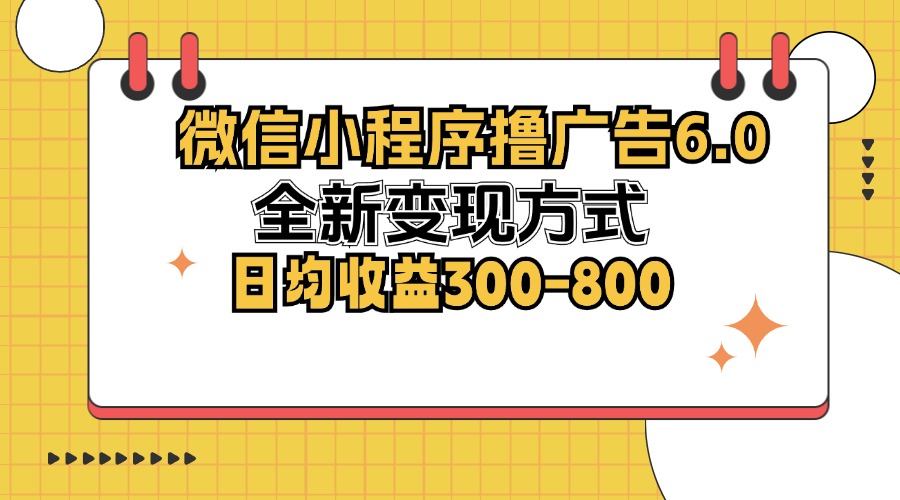 (12935期)微信小程序撸广告6.0,全新变现方式,日均收益300-800-搞钱情报局
