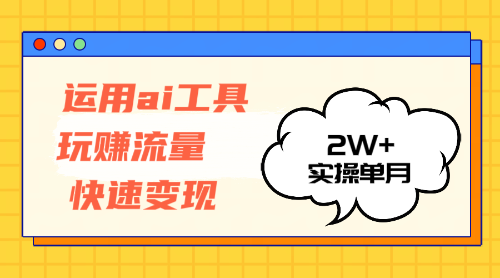 （12955期）运用AI工具玩赚流量快速变现 实操单月2w+-搞钱情报局