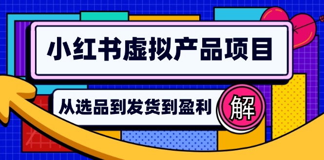 (12937期)小红书虚拟产品店铺运营指南:从选品到自动发货,轻松实现日躺赚几百-搞钱情报局