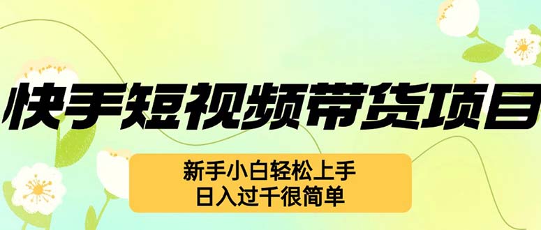 （12957期）快手短视频带货项目，最新玩法 新手小白轻松上手，日入过千很简单-搞钱情报局