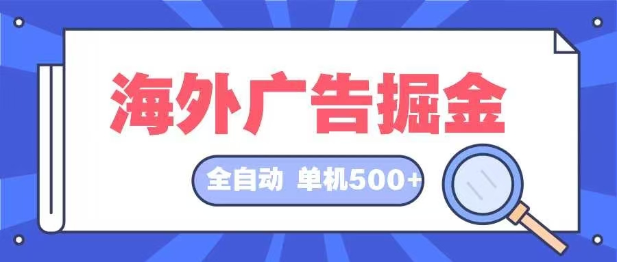 (12996期)海外广告掘金 日入500+ 全自动挂机项目 长久稳定-搞钱情报局