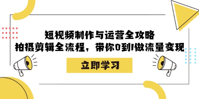(12986期)短视频制作与运营全攻略:拍摄剪辑全流程,带你0到1做流量变现-搞钱情报局