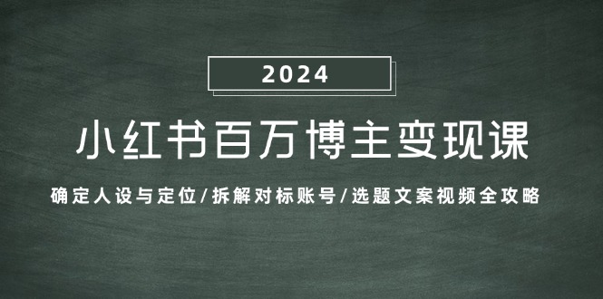 (13025期)小红书百万博主变现课:确定人设与定位/拆解对标账号/选题文案视频全攻略-搞钱情报局