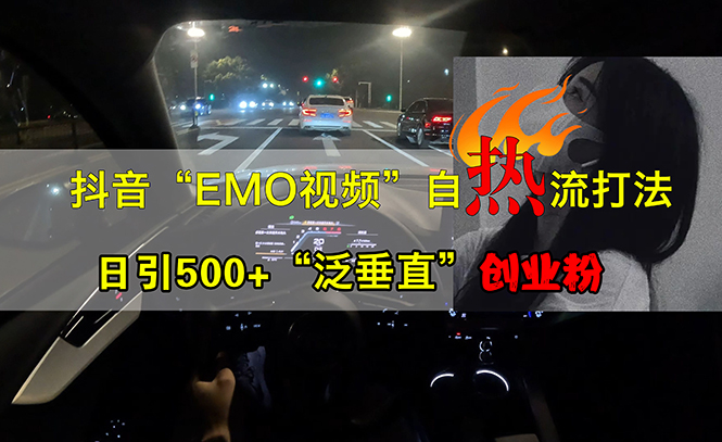 （13029期）抖音EMO视频自热打法，日引500+“泛垂直”创业粉-搞钱情报局