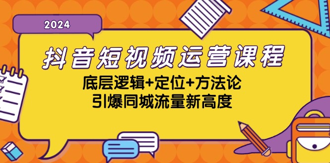 (13019期)抖音短视频运营课程,底层逻辑+定位+方法论,引爆同城流量新高度-搞钱情报局
