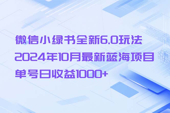 （13052期）微信小绿书全新6.0玩法，2024年10月最新蓝海项目，单号日收益1000+-搞钱情报局