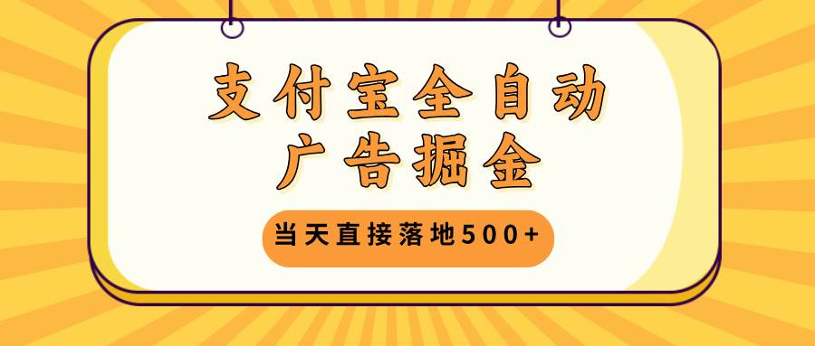 （13113期）支付宝全自动广告掘金，当天直接落地500+，无需养鸡可矩阵放大操作-搞钱情报局