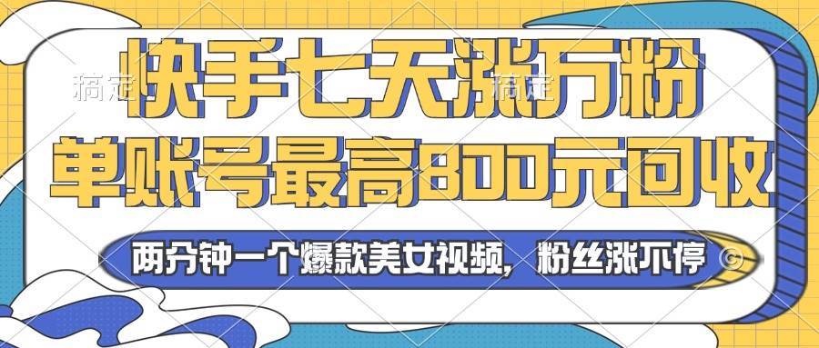 (13158期)2024年快手七天涨万粉,但账号最高800元回收。两分钟一个爆款美女视频-搞钱情报局