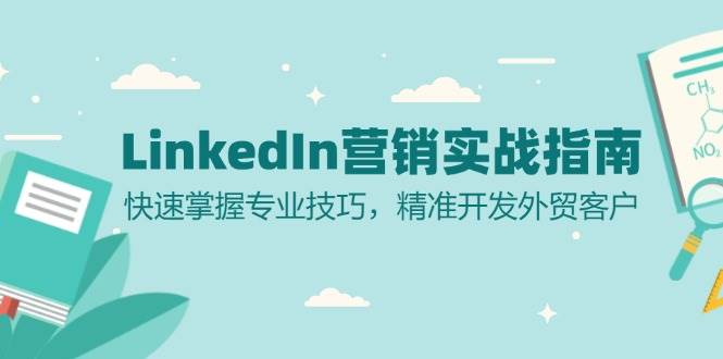 （13147期）LinkedIn 营销实战指南：快速掌握专业技巧，精准开发外贸客户-搞钱情报局