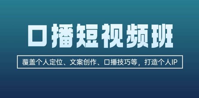 （13162期）口播短视频班：覆盖个人定位、文案创作、口播技巧等，打造个人IP-搞钱情报局