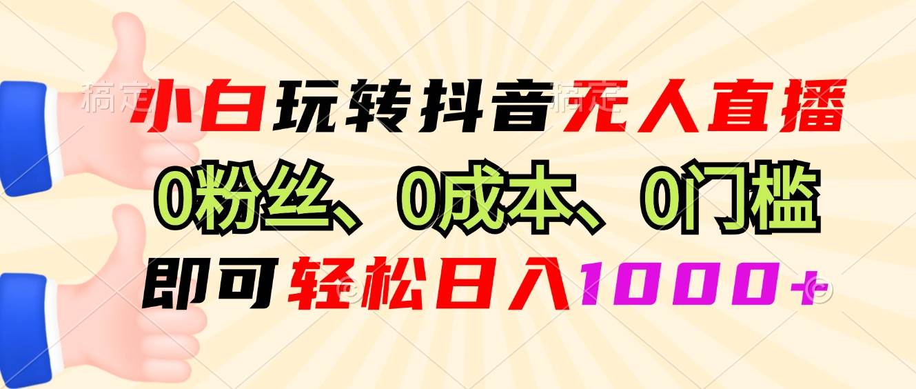 (13210期)小白玩转抖音无人直播,0粉丝、0成本、0门槛,轻松日入1000+-搞钱情报局