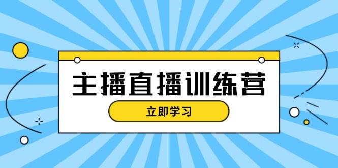 (13241期)主播直播特训营:抖音直播间运营知识+开播准备+流量考核,轻松上手-搞钱情报局