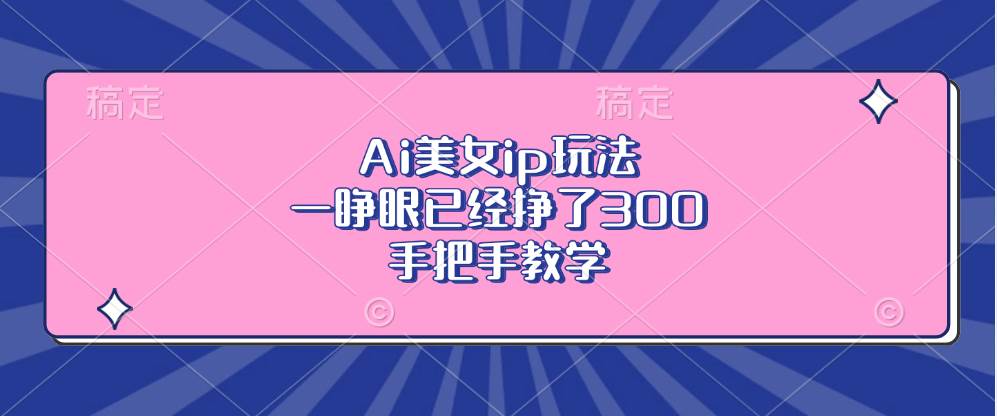 （13286期）Ai美女ip玩法，一睁眼已经挣了300，手把手教学-搞钱情报局