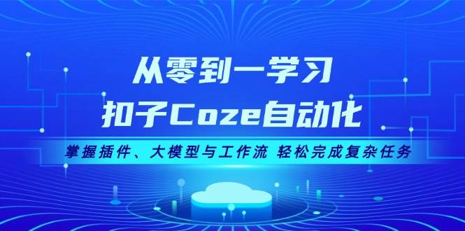 （13278期）从零到一学习扣子Coze自动化，掌握插件、大模型与工作流 轻松完成复杂任务-搞钱情报局
