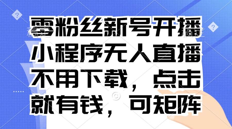 （13302期）零粉丝新号开播 小程序无人直播，不用下载点击就有钱可矩阵-搞钱情报局