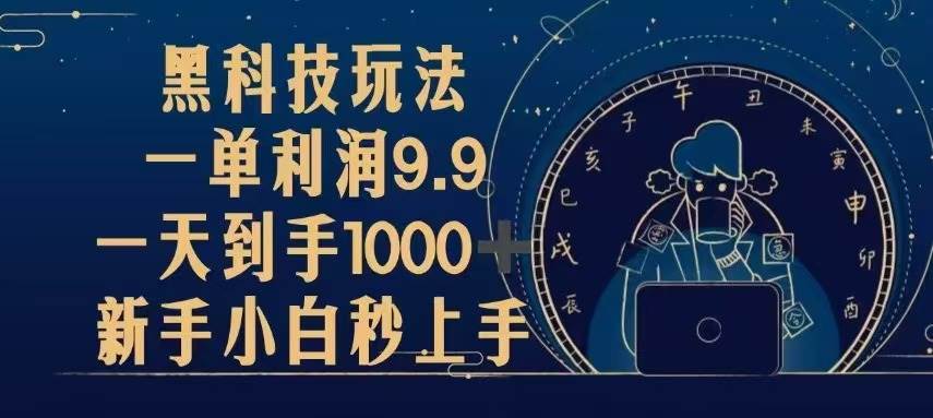（13313期）黑科技玩法，一单利润9.9,一天到手1000+，新手小白秒上手-搞钱情报局