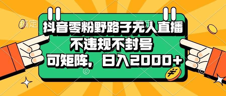(13336期)抖音零粉野路子无人直播,不违规不封号,可矩阵,日入2000+-搞钱情报局