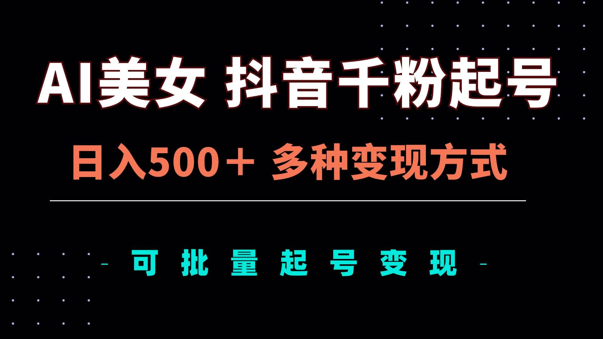 (13338期)AI美女抖音千粉起号玩法,日入500+,多种变现方式,可批量矩阵起号出售-搞钱情报局