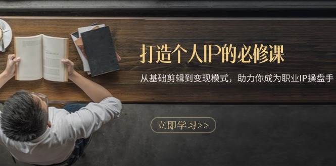 （13357期）打造个人IP的必修课：从基础剪辑到变现模式，助力你成为职业IP操盘手-搞钱情报局