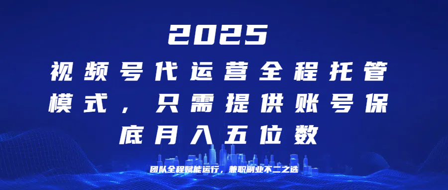 （14225期）25年视频号全程代运营模式，只需提供账号，团队全程赋能，稳定月入5位数-搞钱情报局