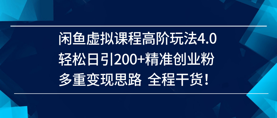 （14653期）闲鱼虚拟课程高阶玩法4.0，轻松日引200+精准创业粉，多重变现思路全程干货！-搞钱情报局
