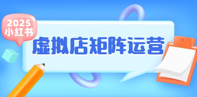 (15574期)小红书虚拟店矩阵运营,铺货少款笔记,半自动化,开店轻松玩副业-搞钱情报局