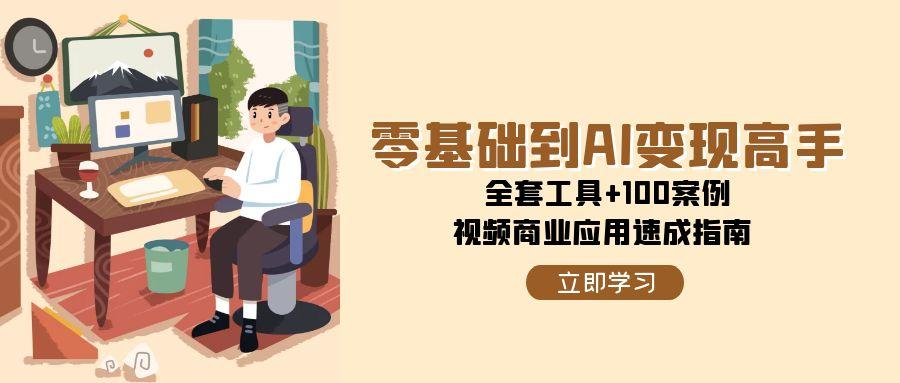 (15581期)零基础到AI变现高手,全套工具+100案例,视频商业应用速成指南-搞钱情报局